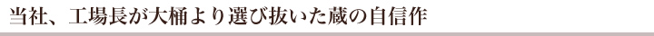 当社、工場長が大桶より選び抜いた蔵の自信作